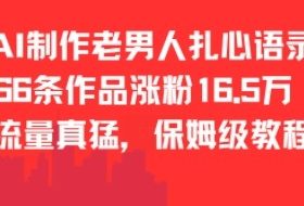 AI制作老男人扎心语录，66作品涨粉16.5w，流量真猛，保姆级教程