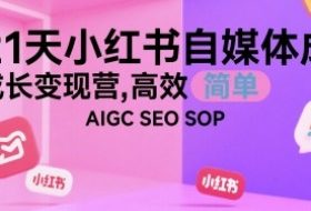 21天小红书自媒体成长变现营，高效 简单 AIGC SEO SOP