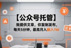 【公众号托管 】我提供文章，你复制发布，每天5分钟，最高月入躺入1W【揭秘】
