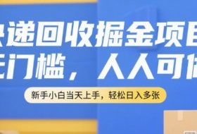 快递回收掘金项目，无门槛，人人可做，新手小白当天上手，轻松日入多张【揭秘】