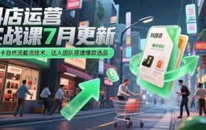 （15329期）抖店运营实战课7月更新，商品卡自然流截流技术，达人团队搭建爆款选品
