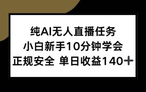 （15334期）纯AI无人直播任务，小白新手10分钟学会 ，正规安全 单日收益140+