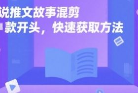 小说推文故事混剪爆款开头，快速获取方法