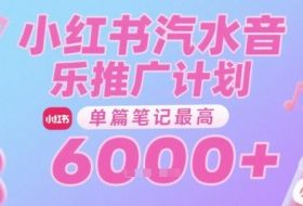 汽水音乐推广计划，无门槛，0粉丝可做，通过小红书发布笔记，单篇笔记最高收益6k+