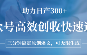公众号高效创收快速通道，三分钟搞定原创爆文，助力日产300+