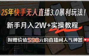 （15335期）25年快手无人直播3.0暴利玩法！，新手月入2W+实操教程，附赠价值598元…