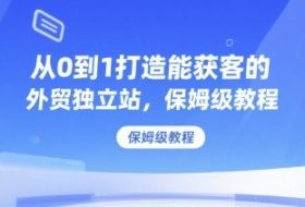 从0到1打造能获客的外贸独立站，保姆级教程