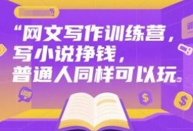 网文写作训练营，写小说挣钱，普通人同样可以玩