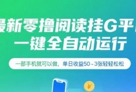最新零撸阅读挂G平台，一键全自动运行，一部手机就可以做，单日收益50-3张轻轻松松【揭秘】