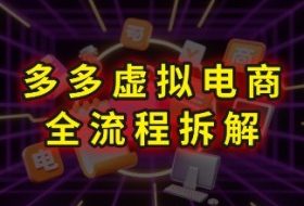 拼多多虚拟电商全流程拆解，深度学习每一个环节，看完即可上手实操
