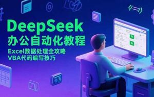 （15342期）DeepSeek办公自动化教程，Excel数据处理全攻略，VBA代码编写技巧