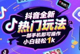 抖音全新热门玩法，一部手机即可操作，小白轻松1k【揭秘】