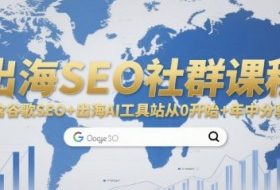 出海SEO社群课程，包含谷歌SEO+出海AI工具站从0开始+年中分享等