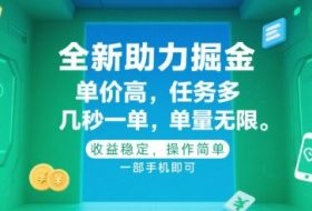 全新助力掘金 ，单价高 ，任务多 ，几秒一单 ，单量无限，收益稳定，操作简单，一部手机即可【揭秘】