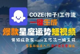 COZE(扣子)工作流一键生成爆款星座运势短视频，保姆级教程，零基础快速入门