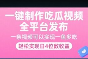 一键制作吃瓜视频，全平台发布，一条视频可以实现一鱼多吃，轻松实现日4位数收益【揭秘】