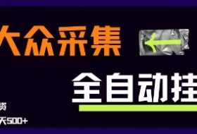 大众采集全自动玩法，新手小白轻松一天5张+，操作简单零成本【揭秘】