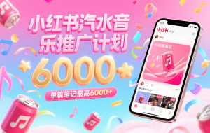 汽水音乐推广计划，零粉丝零门槛，通过小红书发布笔记，单篇笔记最高6000+