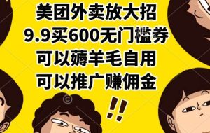 （15352期）美团外卖放大招，9.9买600无门槛券，可以薅羊毛自用，可以推广赚佣金