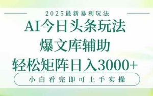 （15356期）今日头条2025年最新暴利玩法，一键生成爆款，轻松实现矩阵日入3000+