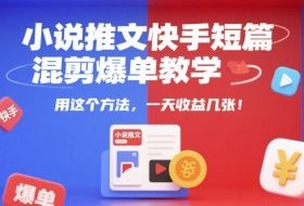 小说推文快手短篇混剪爆单教学，用这个方法，一天收益几张