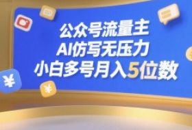 公众号流量主，AI仿写无压力，小白多号月入5位数
