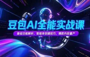 （15366期）豆包AI全能实战课，基础功能解析，智能体创建技巧，爆款内容量产