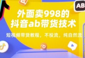外面卖998的抖音ab带货技术，短视频带货教程，不投流，纯自然流