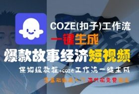 COZE(扣子)工作流一键生成爆款故事经济短视频，保姆级教程，零基础快速入门