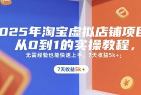 2025年淘宝虚拟店铺项目，从0到1的实操教程，​​无需经验也能快速上手，7天收益5k+