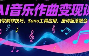 （15370期）AI音乐作曲变现课，广告歌制作技巧，Suno工具应用，唐诗摇滚融合