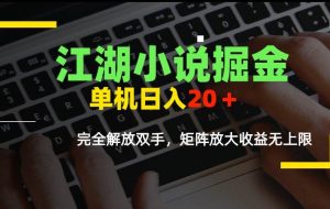 （15373期）江湖小说掘金，单机日入20＋，完全解放双手，矩阵放大收益无上限