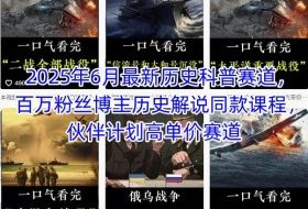 2025年6月最新历史科普赛道，百万粉丝博主历史解说同款课程，伙伴计划高单价赛道