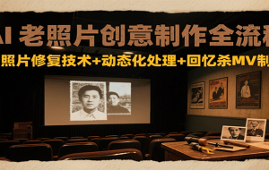 AI老照片创意制作全流程：老照片修复技术+动态化处理+回忆杀MV制作