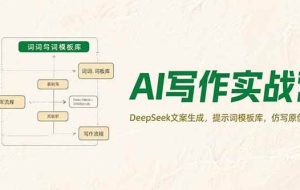 （15376期）AI写作实战营，DeepSeek文案生成，提示词模板库，仿写原创技巧