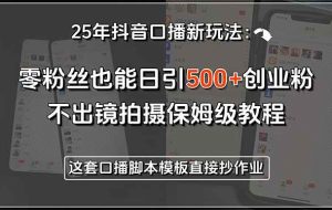 （15384期）25年抖音口播新玩法：零粉丝也能日引500+创业粉，不出镜拍摄保姆级教程…
