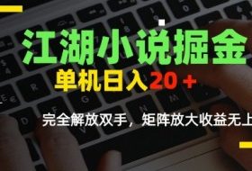 江湖小说掘金，单机日入10-20+，全自动软件操作，完全解放双手，矩阵放大收益无上限