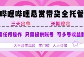 B站悬赏带货全托管，自测稳定，只需提供账号，无需基础，小白宝妈轻松上手，单日稳定3张【揭秘】
