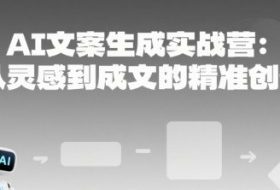 AI文案生成实战营：从灵感到成文的精准创作