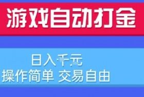 游戏自动打金搬砖项目，日入1k，操作简单，交易自由，适合懒人的副业【揭秘】