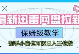 最新迅雷网盘拉新，保姆级教学，新手小白也可以日入三位数