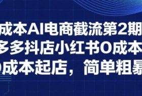 0成本AI电商截流第2期：淘宝多多抖店小红书0成本起店，简单粗暴