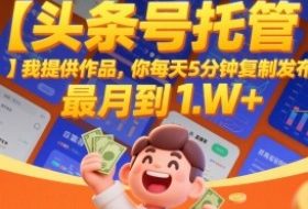 【头条号托管 】我提供作品，你每天5分钟复制发布，最高月入1W+【揭秘】