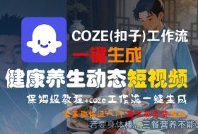 COZE(扣子)工作流一键生成健康养生动态短视频，保姆级教程，零基础快速入门