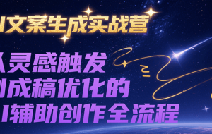 AI文案生成实战营，从灵感触发到成稿优化的AI辅助创作全流程
