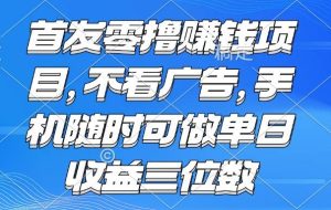 （15388期）零撸赚钱项目 不看广告 手机随时可做 单日收益三位数