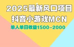 （15393期）DY小游戏MCN广告2025最新打法单人单日收益1500-2000背靠大平台新手小白…