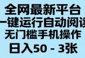 全网最新平台，一键运行自动阅读，无门槛手机操作，日入50-3张+【揭秘】