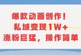爆款动画创作！私域变现1W+涨粉巨猛，操作简单