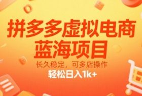 拼多多虚拟电商，蓝海项目，长久稳定，可多店操作，轻松日入1k+